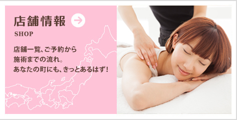 店舗情報～店舗一覧、ご予約から施術までの流れ。あなたの町にも、きっとあるはず！
